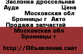 Заслонка дроссельная Ауди Audi VW 1.8T AEB › Цена ­ 6 000 - Московская обл., Бронницы г. Авто » Продажа запчастей   . Московская обл.,Бронницы г.